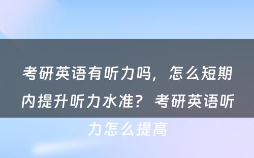 考研英语有听力吗，怎么短期内提升听力水准？ 考研英语听力怎么提高