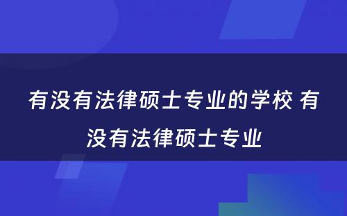 有没有法律硕士专业的学校 有没有法律硕士专业