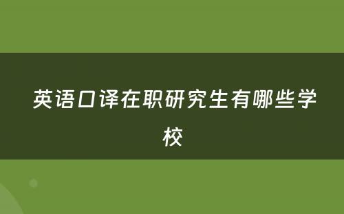  英语口译在职研究生有哪些学校