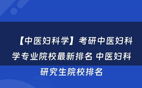 【中医妇科学】考研中医妇科学专业院校最新排名 中医妇科研究生院校排名