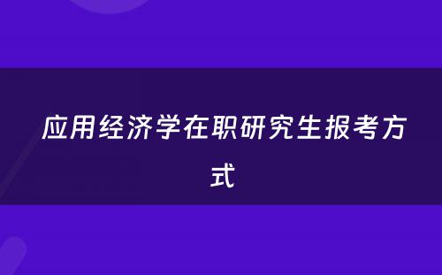  应用经济学在职研究生报考方式