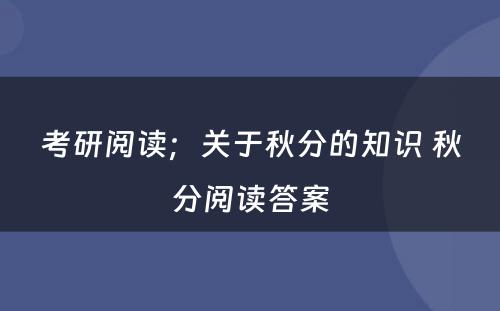 考研阅读；关于秋分的知识 秋分阅读答案