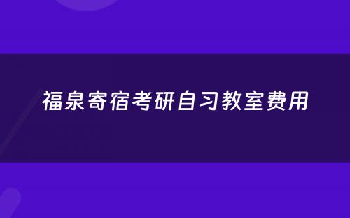 福泉寄宿考研自习教室费用