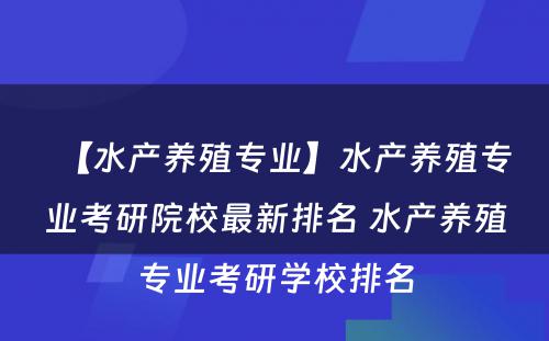 【水产养殖专业】水产养殖专业考研院校最新排名 水产养殖专业考研学校排名