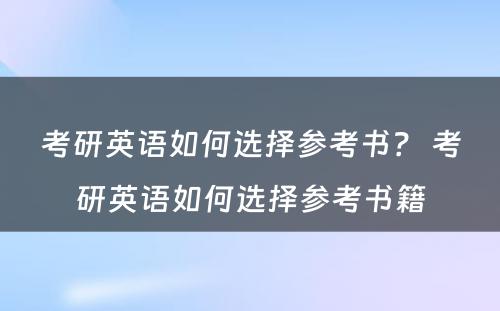 考研英语如何选择参考书？ 考研英语如何选择参考书籍