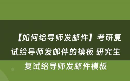 【如何给导师发邮件】考研复试给导师发邮件的模板 研究生复试给导师发邮件模板