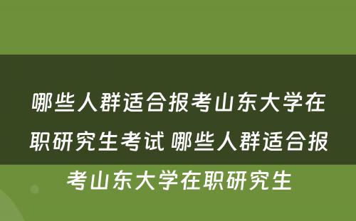 哪些人群适合报考山东大学在职研究生考试 哪些人群适合报考山东大学在职研究生