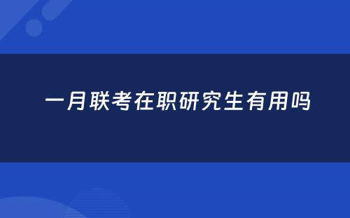  一月联考在职研究生有用吗