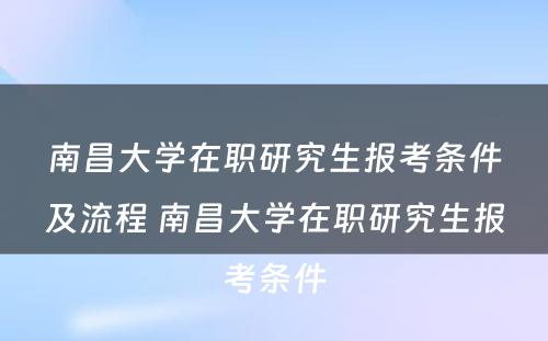 南昌大学在职研究生报考条件及流程 南昌大学在职研究生报考条件