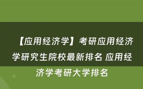 【应用经济学】考研应用经济学研究生院校最新排名 应用经济学考研大学排名