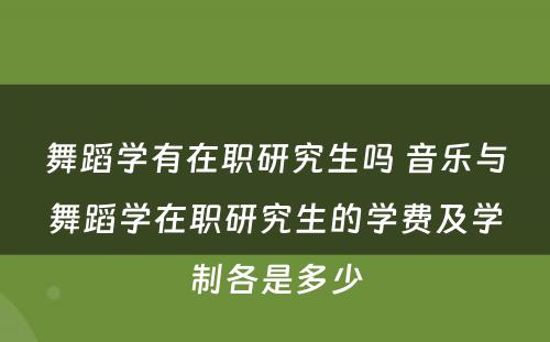 舞蹈学有在职研究生吗 音乐与舞蹈学在职研究生的学费及学制各是多少