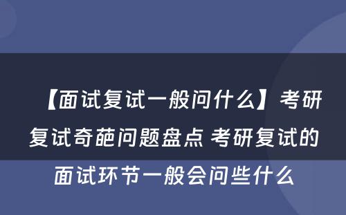 【面试复试一般问什么】考研复试奇葩问题盘点 考研复试的面试环节一般会问些什么