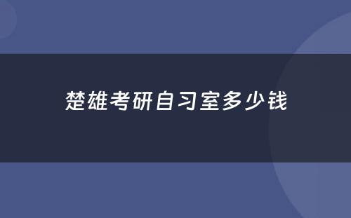 楚雄考研自习室多少钱