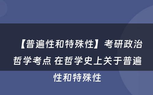 【普遍性和特殊性】考研政治哲学考点 在哲学史上关于普遍性和特殊性