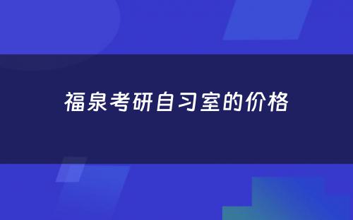 福泉考研自习室的价格