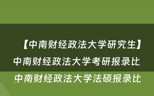 【中南财经政法大学研究生】中南财经政法大学考研报录比 中南财经政法大学法硕报录比