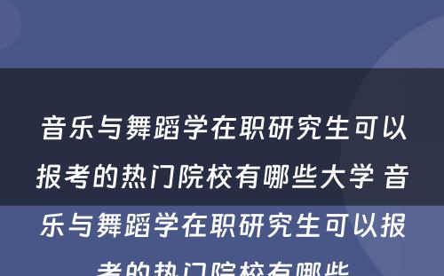 音乐与舞蹈学在职研究生可以报考的热门院校有哪些大学 音乐与舞蹈学在职研究生可以报考的热门院校有哪些