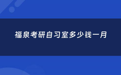 福泉考研自习室多少钱一月