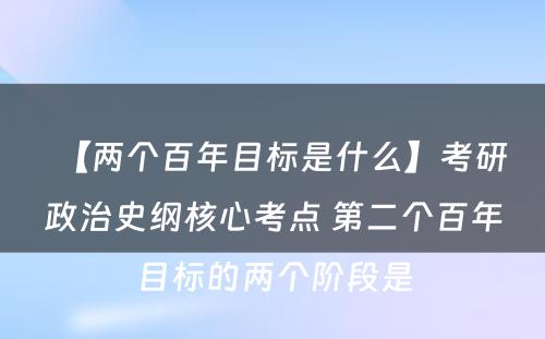 【两个百年目标是什么】考研政治史纲核心考点 第二个百年目标的两个阶段是