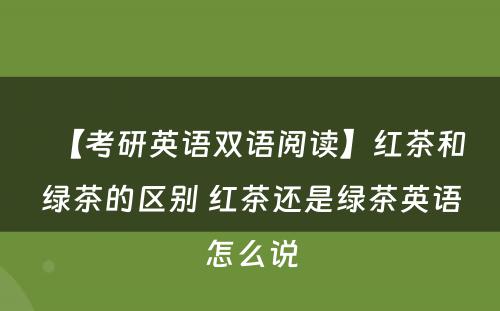 【考研英语双语阅读】红茶和绿茶的区别 红茶还是绿茶英语怎么说