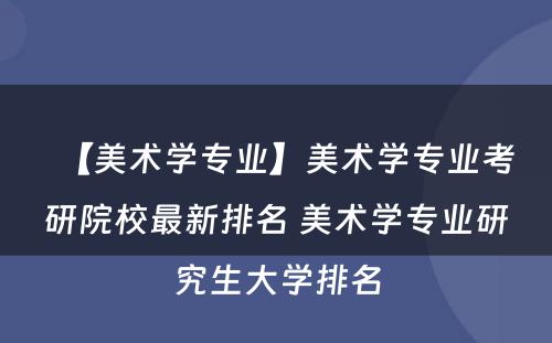 【美术学专业】美术学专业考研院校最新排名 美术学专业研究生大学排名