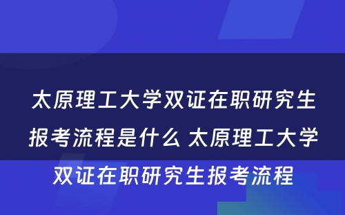 太原理工大学双证在职研究生报考流程是什么 太原理工大学双证在职研究生报考流程