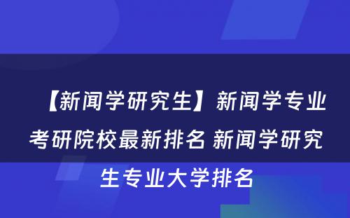 【新闻学研究生】新闻学专业考研院校最新排名 新闻学研究生专业大学排名