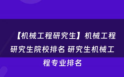 【机械工程研究生】机械工程研究生院校排名 研究生机械工程专业排名