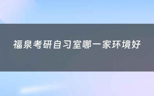 福泉考研自习室哪一家环境好