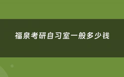 福泉考研自习室一般多少钱