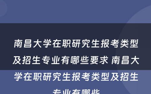 南昌大学在职研究生报考类型及招生专业有哪些要求 南昌大学在职研究生报考类型及招生专业有哪些