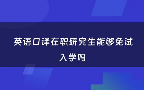  英语口译在职研究生能够免试入学吗