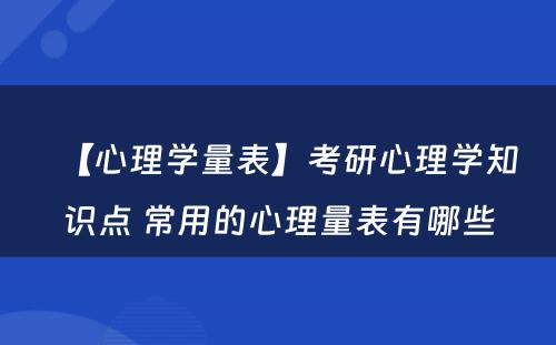 【心理学量表】考研心理学知识点 常用的心理量表有哪些