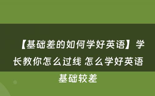 【基础差的如何学好英语】学长教你怎么过线 怎么学好英语基础较差