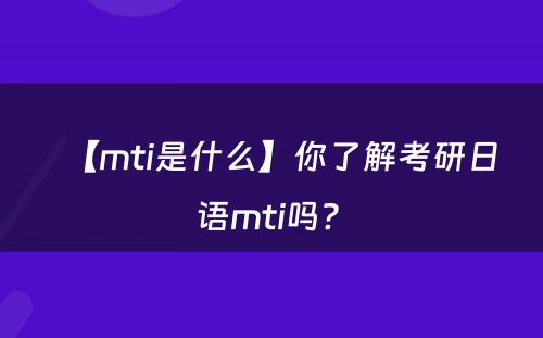 【mti是什么】你了解考研日语mti吗? 