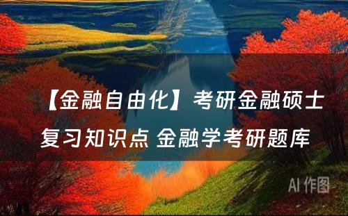 【金融自由化】考研金融硕士复习知识点 金融学考研题库