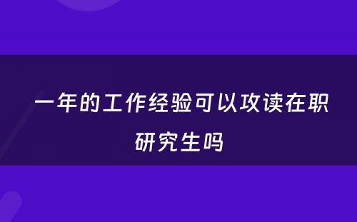  一年的工作经验可以攻读在职研究生吗