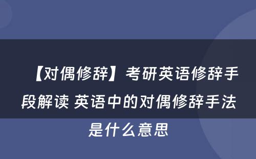 【对偶修辞】考研英语修辞手段解读 英语中的对偶修辞手法是什么意思