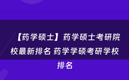 【药学硕士】药学硕士考研院校最新排名 药学学硕考研学校排名