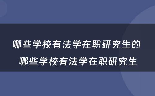 哪些学校有法学在职研究生的 哪些学校有法学在职研究生