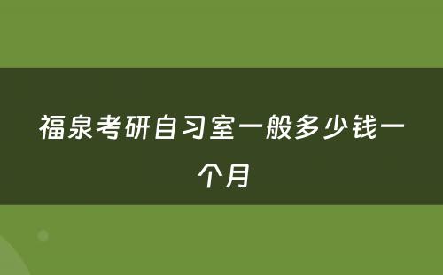 福泉考研自习室一般多少钱一个月