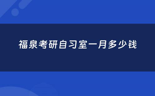 福泉考研自习室一月多少钱