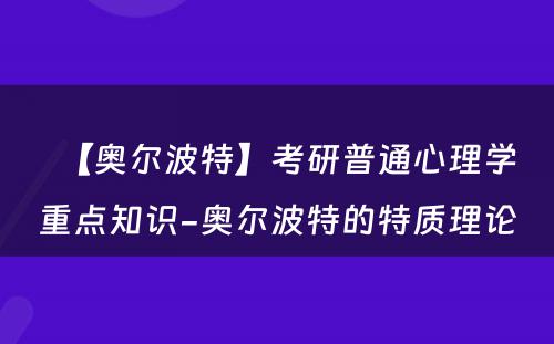 【奥尔波特】考研普通心理学重点知识-奥尔波特的特质理论 