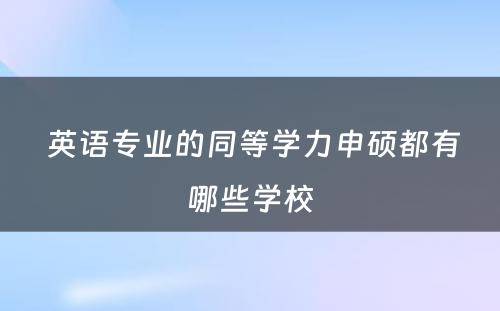  英语专业的同等学力申硕都有哪些学校