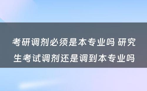 考研调剂必须是本专业吗 研究生考试调剂还是调到本专业吗