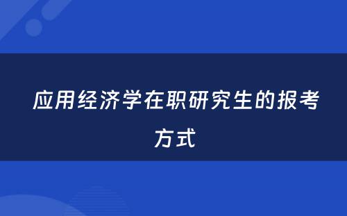  应用经济学在职研究生的报考方式