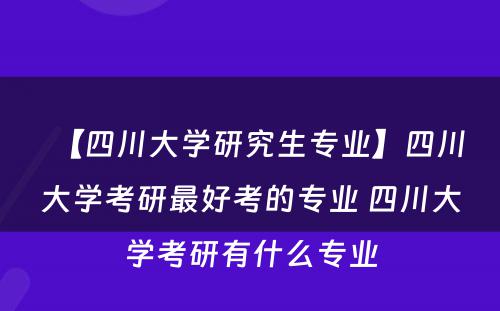 【四川大学研究生专业】四川大学考研最好考的专业 四川大学考研有什么专业