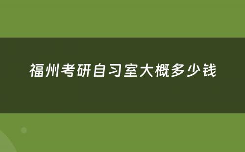 福州考研自习室大概多少钱