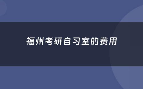 福州考研自习室的费用