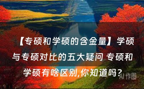 【专硕和学硕的含金量】学硕与专硕对比的五大疑问 专硕和学硕有啥区别,你知道吗?